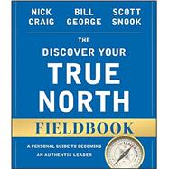The Discover Your True North Fieldbook A Personal Guide to Finding Your Authentic Leadership
