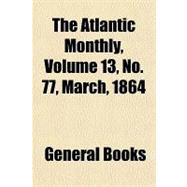 The Atlantic Monthly, Volume 13, No. 77, March, 1864