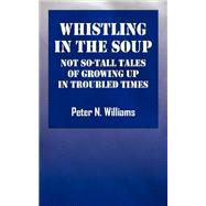 Whistlng in the Soup : Not So-Tall Tales of Growing up in Troubled Times