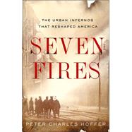 Seven Fires : The Urban Infernos That Reshaped America