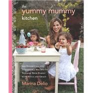 The Yummy Mummy Kitchen: 100 Effortless and Irresistible Recipes to Nourish Your Family with Style and Grace