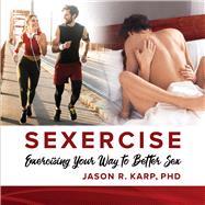 SEXERCISE Exercising Your Way to Better Sex