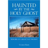 Haunted by the Holy Ghost: Memoirs of a Reluctant Prophet