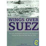 Wings over Suez : The Only Authoritative Account of Air Operations During the Sinai and Suez Wars Of 1956