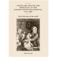 Childcare, health and mortality in the London Foundling Hospital, 1741-1800 'Left to the mercy of the world'