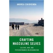 Crafting Masculine Selves Culture, War, and Psychodynamics in Afghanistan