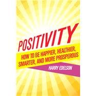 Positivity How To Be Happier, Healthier, Smarter, and More Prosperous