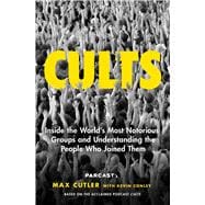 Cults Inside the World's Most Notorious Groups and Understanding the People Who Joined Them