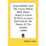 Soap-Bubbles and the Forces Which Mold Them : Being A Course of Three Lectures Delivered in the Theater of the London (1896)