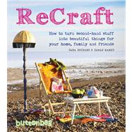 ReCraft How to Turn Second-hand Stuff into Beautiful Things for your Home, Family and Friends