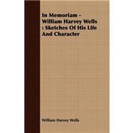 In Memoriam - William Harvey Wells : Sketches of His Life and Character