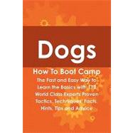Dogs How to Boot Camp: The Fast and Easy Way to Learn the Basics With 118 World Class Experts Proven Tactics, Techniques, Facts, Hints, Tips and Advice