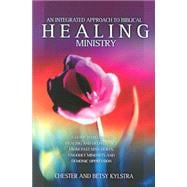 An Integrated Approach to Healing Ministry: A Guide to Receiving Healing and Deliverance from Past Sins, Hurts, Ungodly Mindsets and Demonic Oppressio