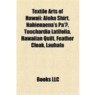 Textile Arts of Hawaii: Aloha Shirt, Nahienaena's Pa'u, Touchardia Latifolia, Hawaiian Quilt, Feather Cloak, Lauhala