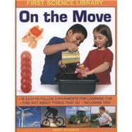 First Science Library: On The Move Why Is Ice Slippery? What Are Gears? 15 Easy-To-Follow Experiments Teach 5 To 7 Year-Olds All About Things That Go - Including You!