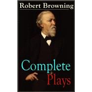 Complete Plays of Robert Browning Paracelsus, Stafford, Herakles, The Agamemnon of Aeschylus, Pippa Passes, King Victor and King Charles, The Return of the Druses, Luria and a Soul's Tragedy