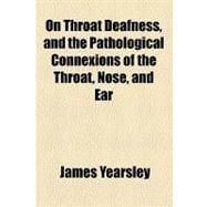 On Throat Deafness, and the Pathological Connexions of the Throat, Nose, and Ear