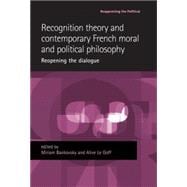 Recognition Theory and Contemporary French Moral and Political Philosophy Reopening the Dialogue