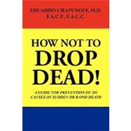 How Not to Drop Dead: A Guide for Prevention of 201 Causes of Sudden or Rapid Death