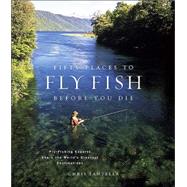 Fifty Places to Fly Fish Before You Die Fly-Fishing Experts Share the Worlds Greatest Destinations
