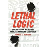 Lethal Logic : Exploding the Myths That Paralyze American Gun Policy