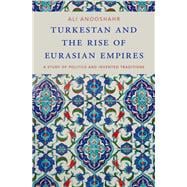 Turkestan and the Rise of Eurasian Empires A Study of Politics and Invented Traditions