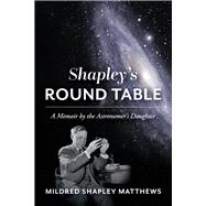 Shapley's Round Table A Memoir by the Astronomer's Daughter