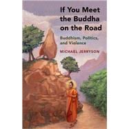 If You Meet the Buddha on the Road Buddhism, Politics, and Violence
