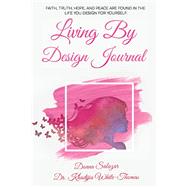 Living By Design Journal Faith, Truth, Hope, and Peace are found in the life you design.