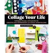 Collage Your Life Techniques, Prompts, and Inspiration for Creative Self-Expression and Visual Storytelling,9781635863567