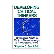 Developing Critical Thinkers : Challenging Adults to Explore Alternative Ways of Thinking and Acting