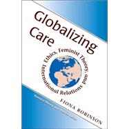 Globalizing Care: Ethics, Feminist Theory, And International Relations