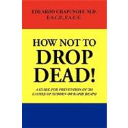 How Not to Drop Dead: A Guide for Prevention of 201 Causes of Sudden or Rapid Death