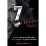 The 7 Loveless Traits Acquiring Knowledge, Understanding, Clarity, and Breaking Free from Narcissism