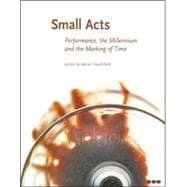 Small Acts : Performance, the Millennium and the Marking of Time