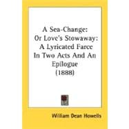 A Sea-Change, Or Love's Stowaway: A Lyricated Farce In Two Acts And An Epilogue