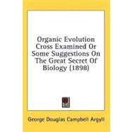 Organic Evolution Cross Examined Or Some Suggestions On The Great Secret Of Biology