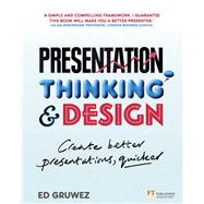 Presentation Thinking and Design Create Better Presentations, Quicker