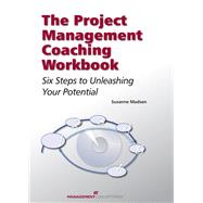 The Project Management Coaching Workbook Six Steps to Unleashing Your Potential