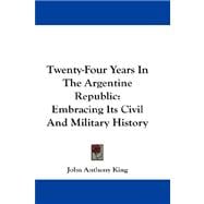 Twenty-Four Years in the Argentine Republic : Embracing Its Civil and Military History