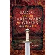 Badon and the Early Wars for Wessex, Circa 500-710