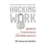 Hacking Work Breaking Stupid Rules for Smart Results