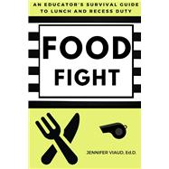 Food Fight An Educator's Survival Guide to Lunch and Recess Duty