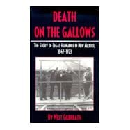 Death on the Gallows : The Story of Legal Hangings in New Mexico 1847-1923