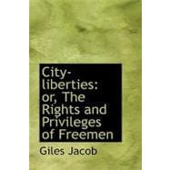 City-Liberties : Or, the Rights and Privileges of Freemen