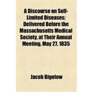 A Discourse on Self-limited Diseases: Delivered Before the Massachusetts Medical Society, at Their Annual Meeting, May 27, 1835