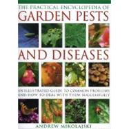 The Practical Encyclopedia of Garden Pests and Diseases: An Illustrated Guide To Common Problems And How To Deal With Them Successfully