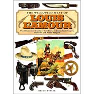 The Wild, Wild West Of Louis L'amour: The Illustrated Guide To Cowboys, Indians, Gunslingers, Outlaws And Texas Rangers