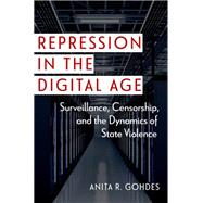 Repression in the Digital Age Surveillance, Censorship, and the Dynamics of State Violence