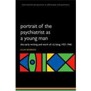 Portrait of the Psychiatrist as a Young Man The Early Writing and Work of R.D. Laing, 1927-1960.